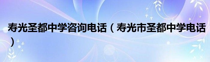 寿光圣都中学咨询电话（寿光市圣都中学电话）