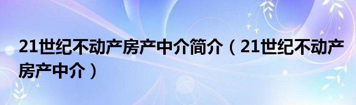 21世纪不动产房产中介简介（21世纪不动产房产中介）