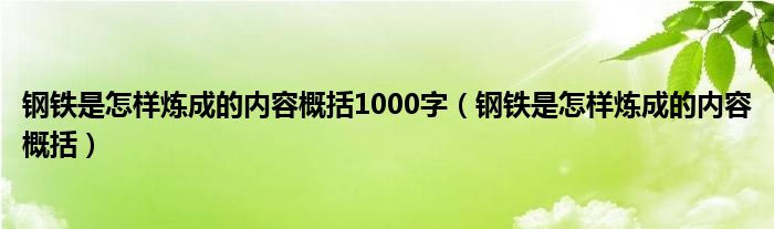 钢铁是怎样炼成的内容概括1000字（钢铁是怎样炼成的内容概括）