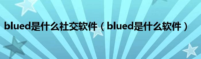 blued是什么社交软件（blued是什么软件）