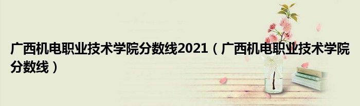 广西机电职业技术学院分数线2021（广西机电职业技术学院分数线）