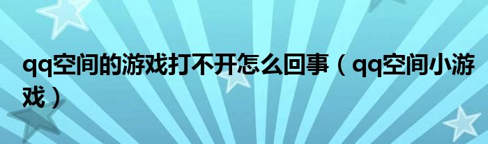 qq空间的游戏打不开怎么回事（qq空间小游戏）