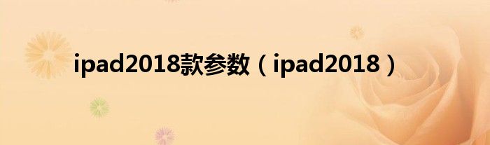 ipad2018款参数（ipad2018）