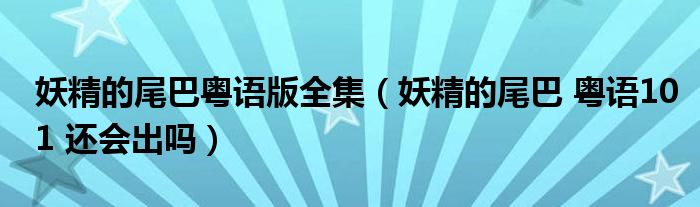 妖精的尾巴粤语版全集（妖精的尾巴 粤语101 还会出吗）