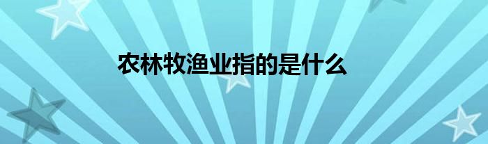 农林牧渔业指的是什么