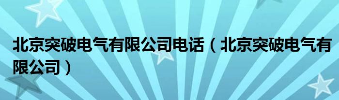 北京突破电气有限公司电话（北京突破电气有限公司）