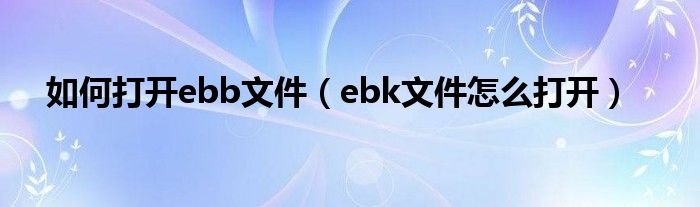 如何打开ebb文件（ebk文件怎么打开）