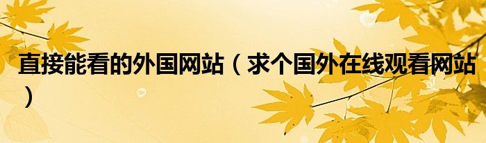 直接能看的外国网站（求个国外在线观看网站）