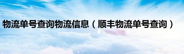 物流单号查询物流信息（顺丰物流单号查询）