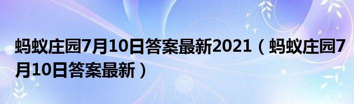 蚂蚁庄园7月10日答案最新2021（蚂蚁庄园7月10日答案最新）