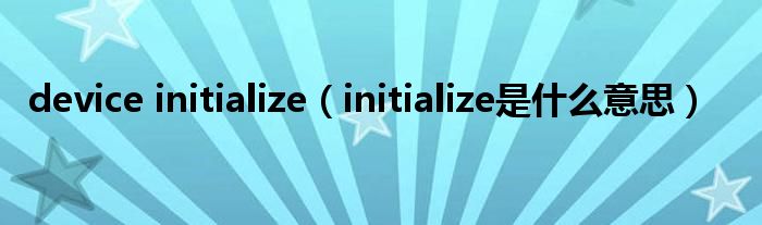 device initialize（initialize是什么意思）