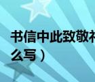 书信中此致敬礼的格式（书信格式此致敬礼怎么写）