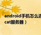 android手机怎么连接电脑（安卓手机怎样连接电脑的tomcat服务器）