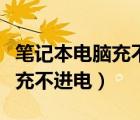 笔记本电脑充不进去电怎么回事（笔记本电脑充不进电）