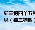 猫三狗四羊五猪六人牛马八驼九人十是什么意思（猫三狗四）