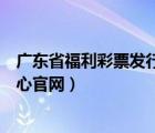 广东省福利彩票发行中心官方网站（广东省福利彩票发行中心官网）