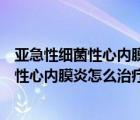 亚急性细菌性心内膜炎是一种什么引起的感染（亚急性细菌性心内膜炎怎么治疗）