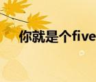 你就是个five什么意思（five什么意思）