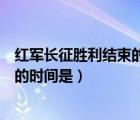 红军长征胜利结束的时间和标志性事件（红军长征胜利结束的时间是）