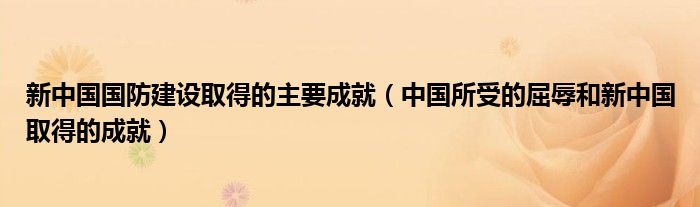 新中国国防建设取得的主要成就（中国所受的屈辱和新中国取得的成就）