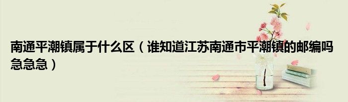 南通平潮镇属于什么区（谁知道江苏南通市平潮镇的邮编吗 急急急）