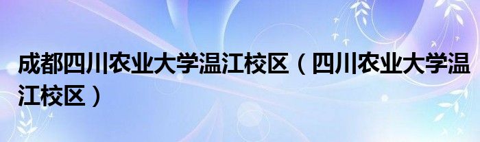 成都四川农业大学温江校区（四川农业大学温江校区）