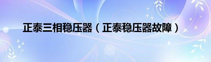 正泰三相稳压器（正泰稳压器故障）