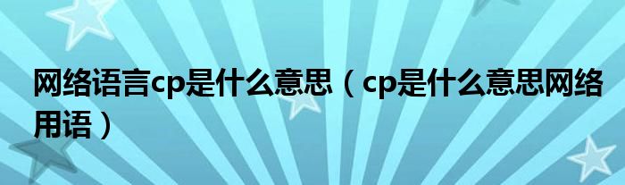 网络语言cp是什么意思（cp是什么意思网络用语）