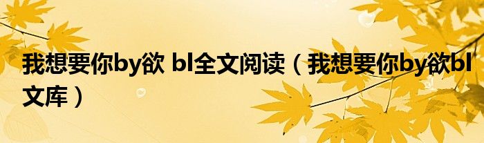 我想要你by欲 bl全文阅读（我想要你by欲bl文库）