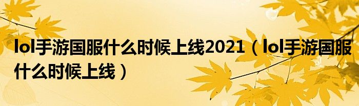 lol手游国服什么时候上线2021（lol手游国服什么时候上线）