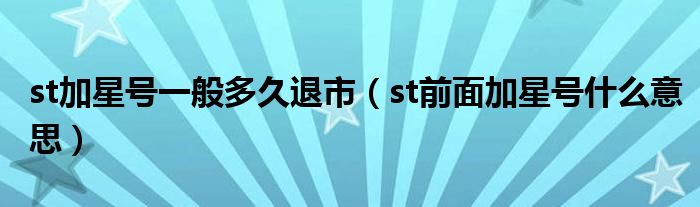 st加星号一般多久退市（st前面加星号什么意思）