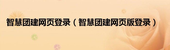 智慧团建网页登录（智慧团建网页版登录）