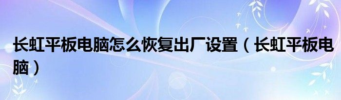 长虹平板电脑怎么恢复出厂设置（长虹平板电脑）