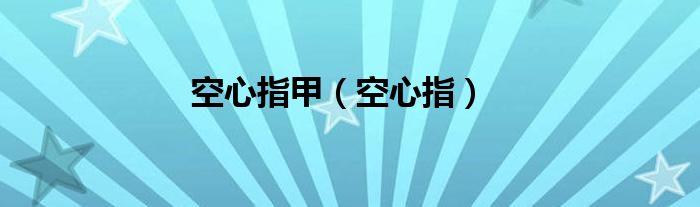 空心指甲（空心指）