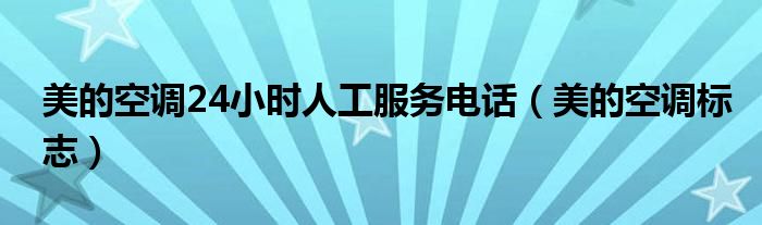 美的空调24小时人工服务电话（美的空调标志）