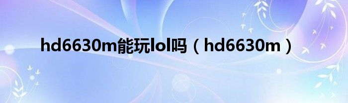 hd6630m能玩lol吗（hd6630m）