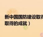 新中国国防建设取得的主要成就（中国所受的屈辱和新中国取得的成就）