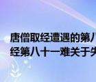 唐僧取经遭遇的第八十一难关于失信的故事是什么（唐僧取经第八十一难关于失信的故事）