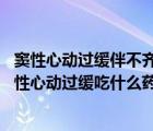 窦性心动过缓伴不齐是什么意思（窦性心动过缓怎么用药 窦性心动过缓吃什么药好）