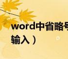 word中省略号怎么输入（word省略号怎么输入）