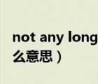 not any longer造句（not any longer是什么意思）