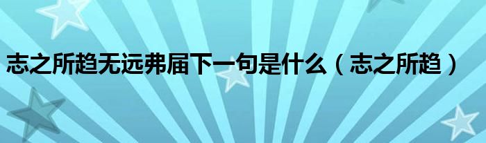 志之所趋无远弗届下一句是什么（志之所趋）