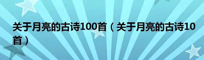 关于月亮的古诗100首（关于月亮的古诗10首）