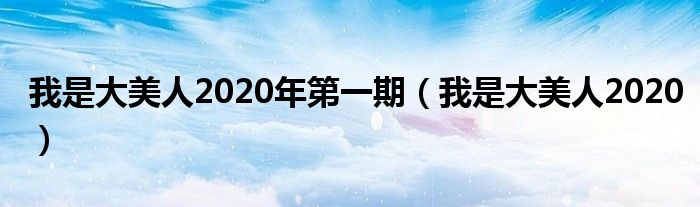 我是大美人2020年第一期（我是大美人2020）