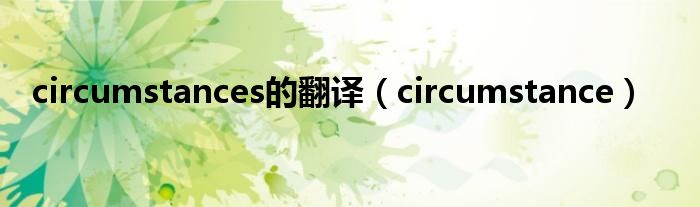 circumstances的翻译（circumstance）