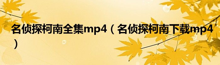 名侦探柯南全集mp4（名侦探柯南下载mp4）