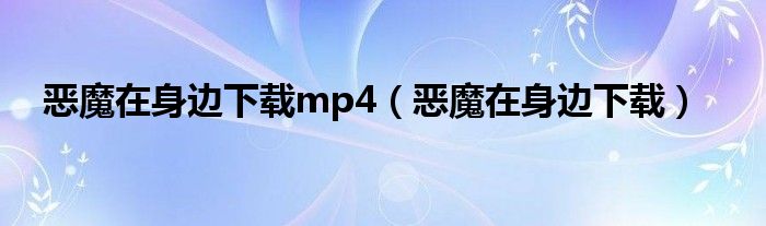 恶魔在身边下载mp4（恶魔在身边下载）