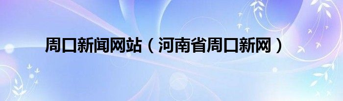 周口新闻网站（河南省周口新网）