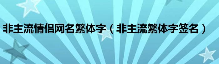 非主流情侣网名繁体字（非主流繁体字签名）