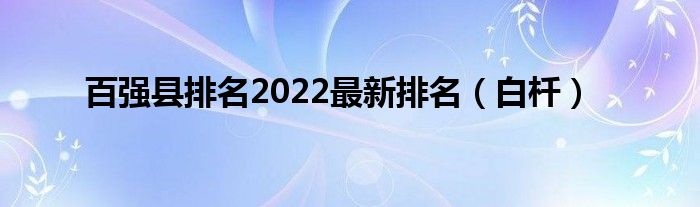 百强县排名2022最新排名（白杄）